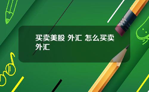 买卖美股 外汇 怎么买卖外汇