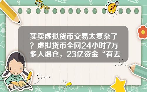 买卖虚拟货币交易太复杂了？虚拟货币全网24小时7万多人爆仓，23亿资金“有去无回”，发生了什么？