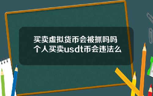 买卖虚拟货币会被抓吗吗 个人买卖usdt币会违法么