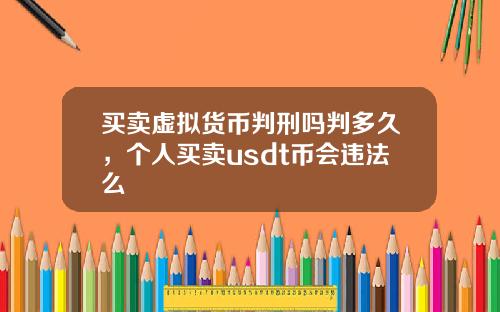 买卖虚拟货币判刑吗判多久，个人买卖usdt币会违法么