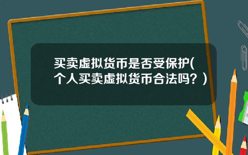 买卖虚拟货币是否受保护(个人买卖虚拟货币合法吗？)