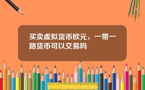 买卖虚拟货币欧元，一带一路货币可以交易吗