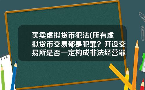 买卖虚拟货币犯法(所有虚拟货币交易都是犯罪？开设交易所是否一定构成非法经营罪？)