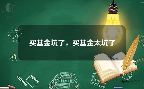 买基金坑了，买基金太坑了