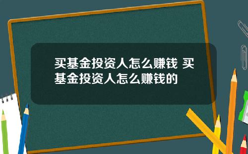 买基金投资人怎么赚钱 买基金投资人怎么赚钱的