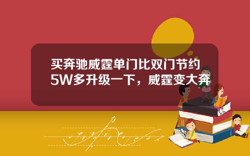 买奔驰威霆单门比双门节约5W多升级一下，威霆变大奔