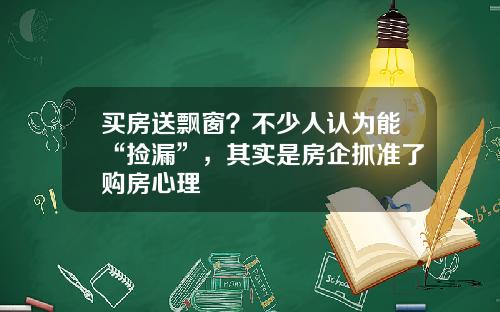 买房送飘窗？不少人认为能“捡漏”，其实是房企抓准了购房心理