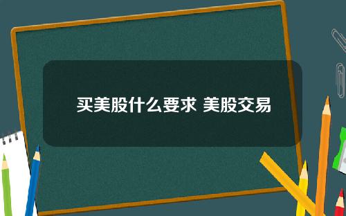 买美股什么要求 美股交易