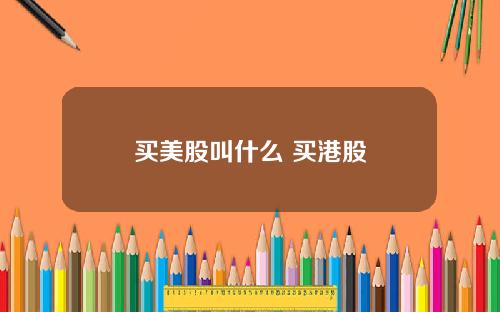买美股叫什么 买港股