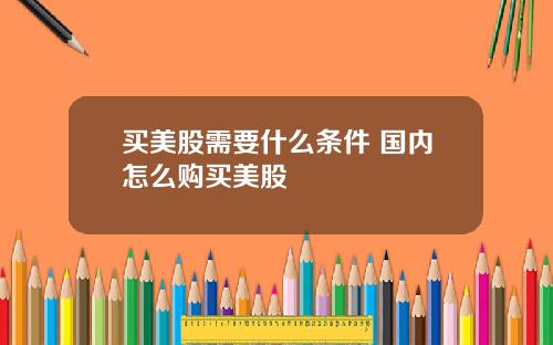 买美股需要什么条件 国内怎么购买美股