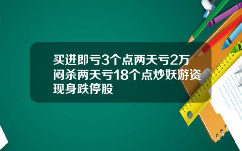 买进即亏3个点两天亏2万闷杀两天亏18个点炒妖游资现身跌停股