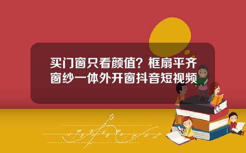 买门窗只看颜值？框扇平齐窗纱一体外开窗抖音短视频