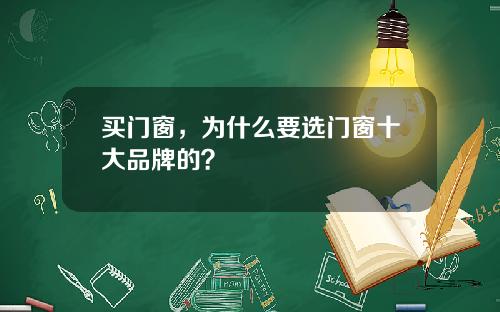 买门窗，为什么要选门窗十大品牌的？