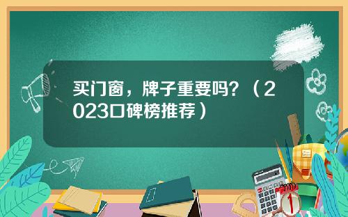买门窗，牌子重要吗？（2023口碑榜推荐）