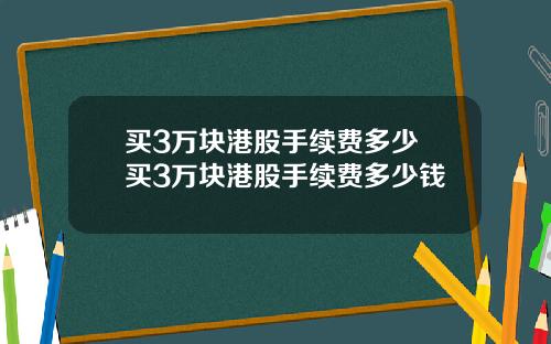 买3万块港股手续费多少 买3万块港股手续费多少钱