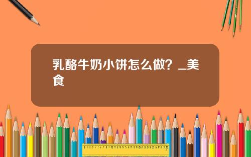 乳酪牛奶小饼怎么做？_美食