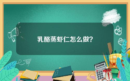乳酪蒸虾仁怎么做？