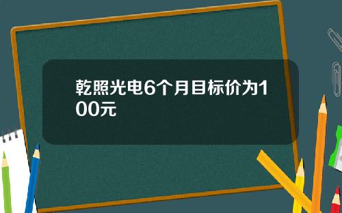 乾照光电6个月目标价为100元