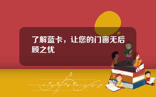 了解蓝卡，让您的门窗无后顾之忧