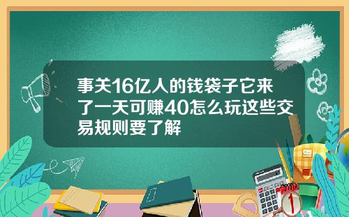 事关16亿人的钱袋子它来了一天可赚40怎么玩这些交易规则要了解