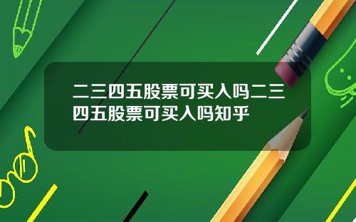 二三四五股票可买入吗二三四五股票可买入吗知乎