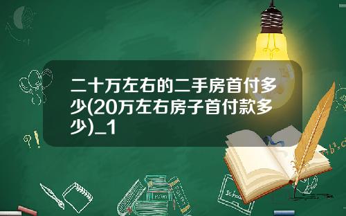 二十万左右的二手房首付多少(20万左右房子首付款多少)_1