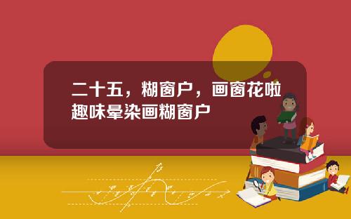 二十五，糊窗户，画窗花啦趣味晕染画糊窗户