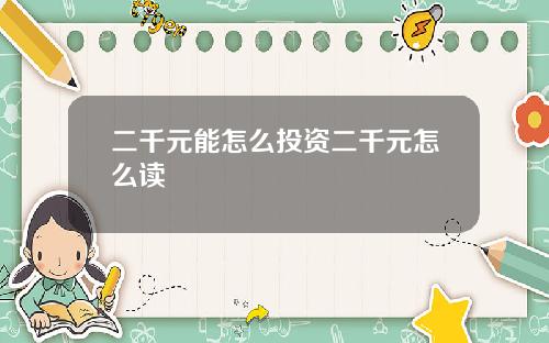 二千元能怎么投资二千元怎么读