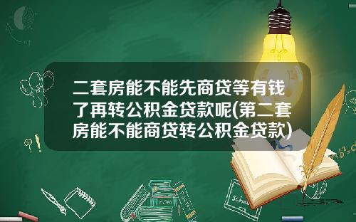 二套房能不能先商贷等有钱了再转公积金贷款呢(第二套房能不能商贷转公积金贷款)_1