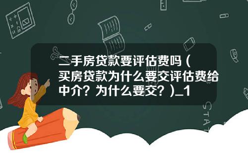 二手房贷款要评估费吗 (买房贷款为什么要交评估费给中介？为什么要交？)_1