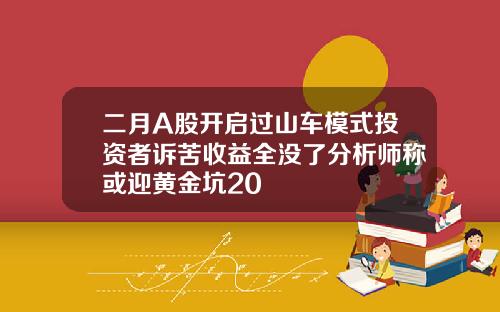 二月A股开启过山车模式投资者诉苦收益全没了分析师称或迎黄金坑20