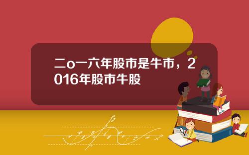 二o一六年股市是牛市，2016年股市牛股