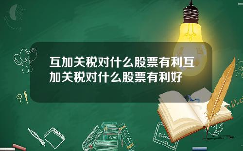 互加关税对什么股票有利互加关税对什么股票有利好