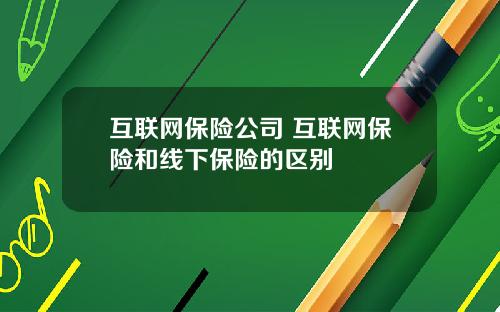 互联网保险公司 互联网保险和线下保险的区别