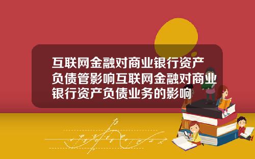 互联网金融对商业银行资产负债管影响互联网金融对商业银行资产负债业务的影响
