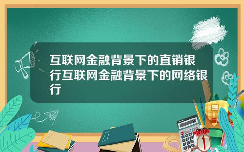 互联网金融背景下的直销银行互联网金融背景下的网络银行