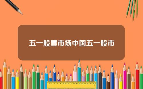 五一股票市场中国五一股市