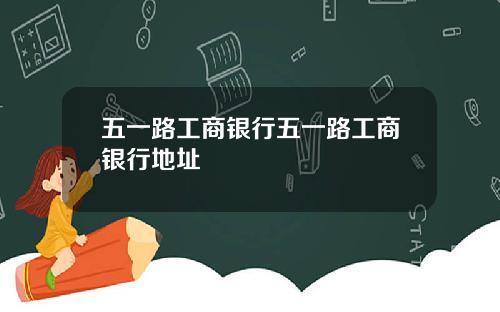五一路工商银行五一路工商银行地址