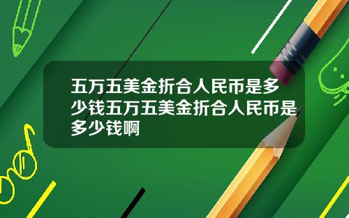 五万五美金折合人民币是多少钱五万五美金折合人民币是多少钱啊