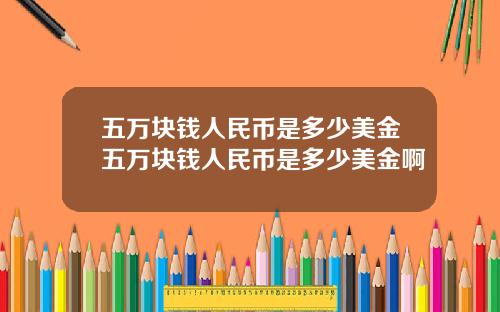 五万块钱人民币是多少美金五万块钱人民币是多少美金啊