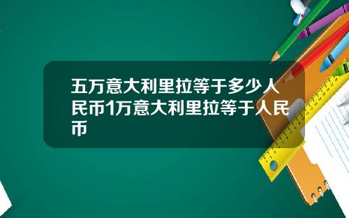 五万意大利里拉等于多少人民币1万意大利里拉等于人民币