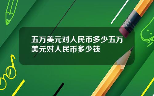 五万美元对人民币多少五万美元对人民币多少钱