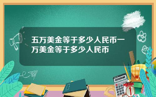 五万美金等于多少人民币一万美金等于多少人民币