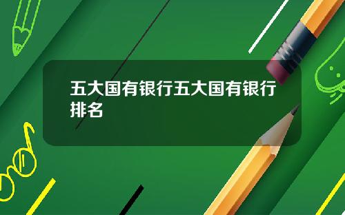五大国有银行五大国有银行排名