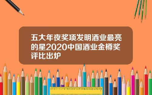 五大年夜奖项发明酒业最亮的星2020中国酒业金樽奖评比出炉