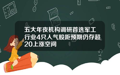 五大年夜机构调研首选军工行业4只人气股距预期仍存超20上涨空间