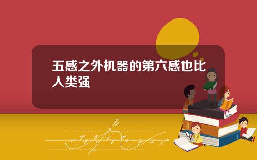 五感之外机器的第六感也比人类强