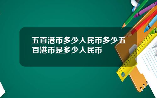 五百港币多少人民币多少五百港币是多少人民币