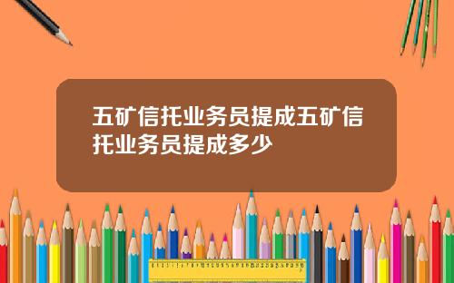 五矿信托业务员提成五矿信托业务员提成多少