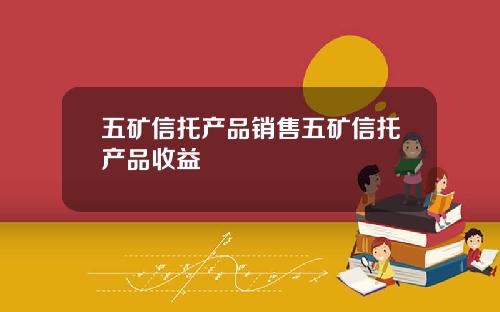 五矿信托产品销售五矿信托产品收益